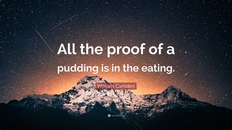 William Camden Quote: “All the proof of a pudding is in the eating.”