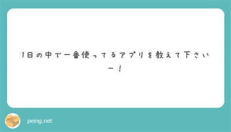 1日の中で一番使ってるアプリを教えて下さいー！ Peing 質問箱