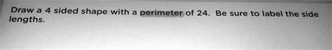 SOLVED: Draw a 4 sided shape with a perimeter of 24. Be sure to label the side lengths: