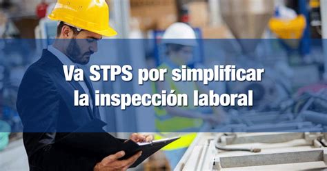 Va STPS por simplificar la inspección laboral INCOMEX