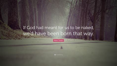 Mark Twain Quote If God Had Meant For Us To Be Naked Wed Have Been