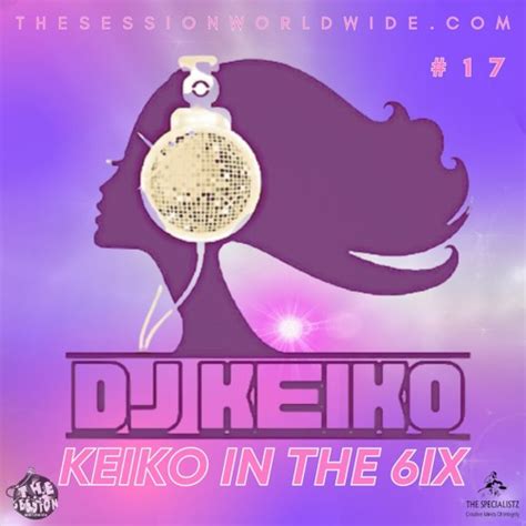 Stream Dj Keiko Keiko In The 6ix 17 By The Session Worldwide Listen Online For Free On