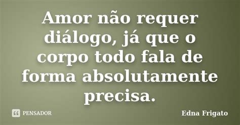 Amor Não Requer Diálogo Já Que O Edna Frigato Pensador