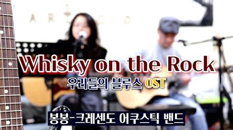 Whisky on the Rock 김연지 우리들의 블루스OST cover by 봉봉 크레센도 어쿠스틱 밴드 YouTube