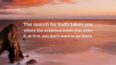 Bart D Ehrman Quote The Search For Truth Takes You Where The