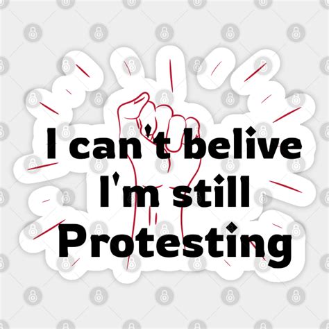 I Can T Believe I M Still Protesting I Cant Believe Im Still Protesting Sticker Teepublic