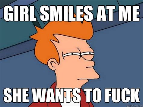 Girl Smiles At Me She Wants To Fuck Futurama Fry Quickmeme