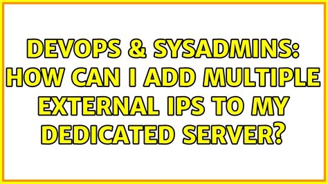 DevOps SysAdmins How Can I Add Multiple External IPs To My Dedicated