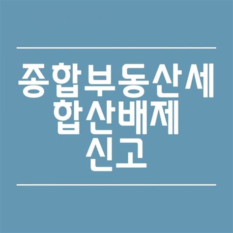 종합부동산세 합산배제 신고 안내 네이버 블로그