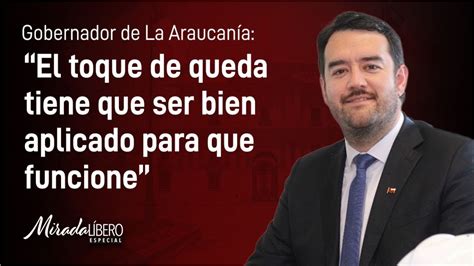 Gobernador de La Araucanía El toque de queda tiene que se bien