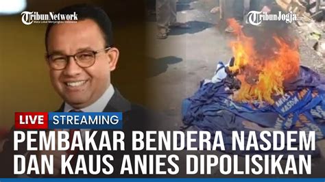 Live Bacaleg Pembakar Bendera Nasdem Dan Kaus Anies Baswedan