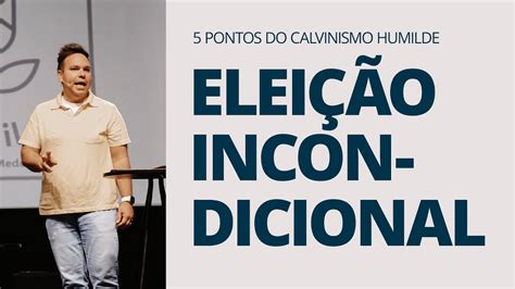 ELEIÇÃO INCONDICIONAL Os 5 pontos do Calvinismo Humilde Jeff