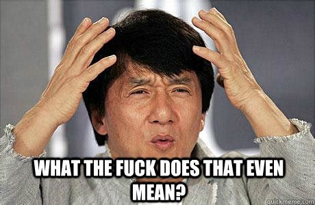 What The Fuck Does That Even Mean EPIC JACKIE CHAN Quickmeme