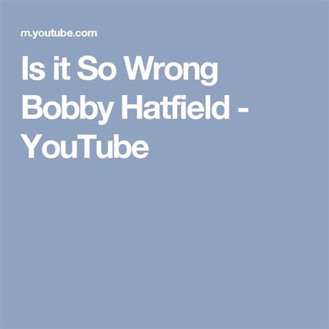 Is It So Wrong Bobby Hatfield Bobby Hatfield Bobby Hatfield