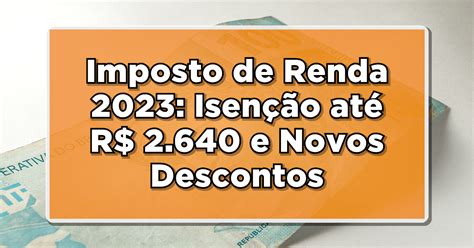 Imposto De Renda 2023 Isenção Até R 2 640 E Novas Faixas De Desconto