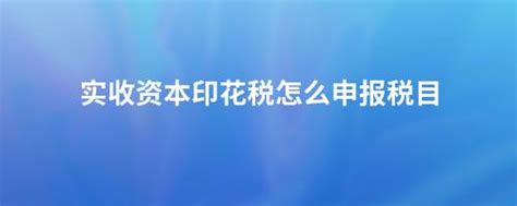 实收资本印花税怎么申报税目 畅捷通