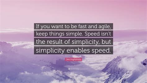 Jim Highsmith Quote If You Want To Be Fast And Agile Keep Things