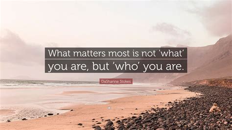 Dashanne Stokes Quote What Matters Most Is Not What You Are But