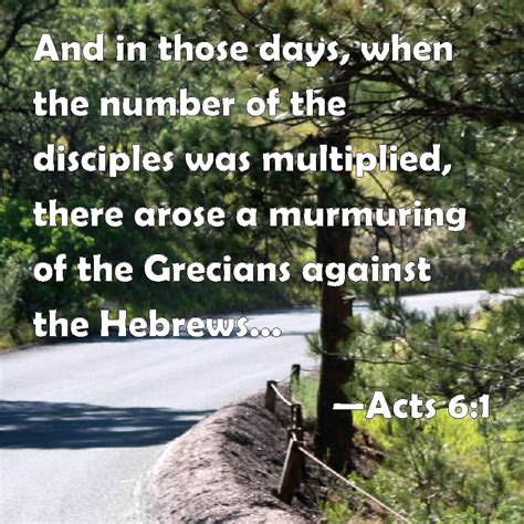 Acts 6:1 And in those days, when the number of the disciples was multiplied, there arose a ...