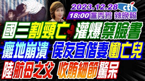 【盧秀芳辣晚報】苑舉正介文汲栗正傑 國三割頸亡 灌爆蔡英文臉書 癱地崩潰 侯友宜偕妻慟亡兒 中國航母之父 收賄細節驚呆 美國挖