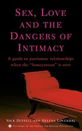 Sex Love And The Dangers Of Intimacy A Guide To Passionate Relationships When The Honeymoon