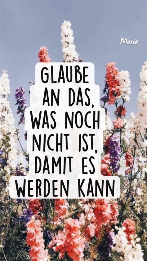 Glaube An Das Was Noch Nicht Ist Damit Es Werden Kann