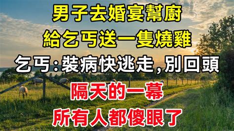 男子去婚宴幫廚，給乞丐送一隻燒雞，乞丐：裝病快逃走，別回頭，隔天的一幕，所有人都傻眼了 故事民間故事閒時花開幸福人生花開富貴