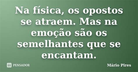 Os Opostos Se Atraem Fisica - Na física, os opostos se atraem. Mas na... Mário Pires - Pensador