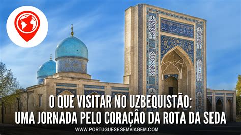 O QUE VISITAR NO UZBEQUISTÃO UMA JORNADA PELO CORAÇÂO DA ROTA DA SEDA