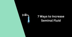 7 Best Ways To Increase Seminal Fluid Production Naturally