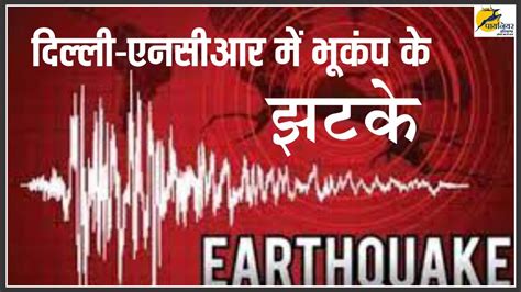 Earthquake In Delhi Ncr दिल्ली एनसीआर में भूकंप के झटके हरियाणा के झज्जर में रहा केंद्र Youtube