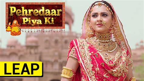 Leap Confirmed In Pehredaar Piya Ki पहरेदार पिया की Video Dailymotion