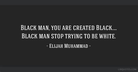 Black Man You Are Created Black Black Man Stop Trying