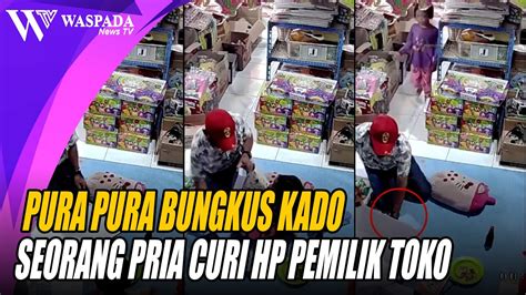 PURA PURA BUNGKUS KADO SEORANG PRIA CURI HP PEMILIK TOKO YouTube