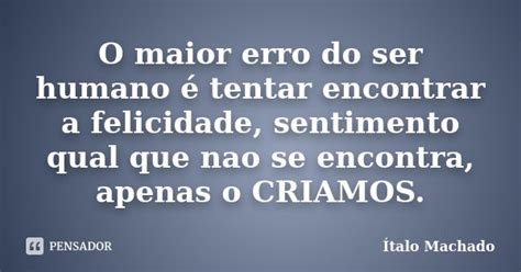 O Maior Erro Do Ser Humano é Tentar Ítalo Machado Pensador