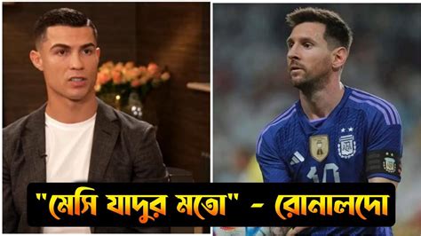 মেসির প্রশংসা করে যা বললেন রোনালদো Ronaldo On Messi Ronaldo Press