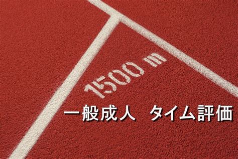 一般成人の1500m走のタイムをレベル別に評価【年齢別・男女別】 ｜ 短距離走＆中距離走の平均タイム及び評価