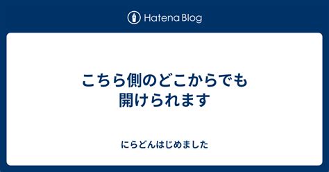 こちら側のどこからでも開けられます にらどんはじめました