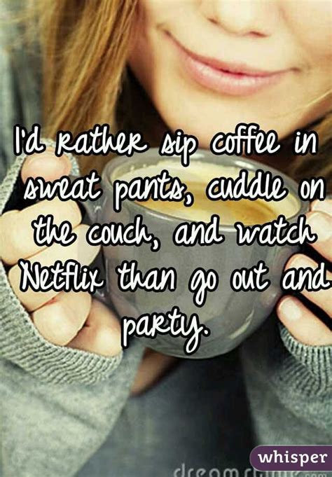 I D Rather Sip Coffee In Sweat Pants Cuddle On The Couch And Watch