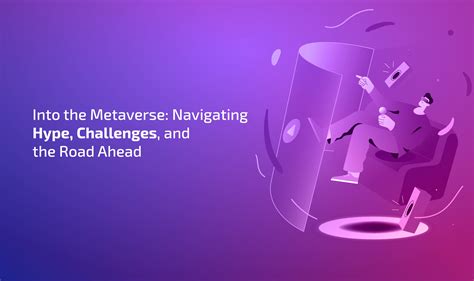 Into The Metaverse Navigating Hype Challenges And The Road Ahead