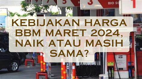 Kebijakan Harga BBM Per Maret 2024 Naik Atau Masih Sama Cek Faktanya