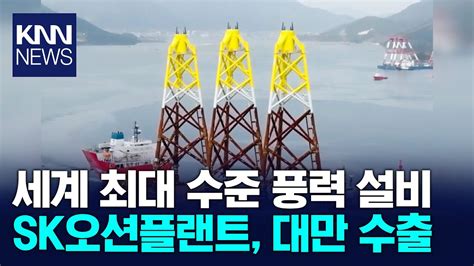 Sk오션플랜트 제작 해상풍력 설비 대만 수출 Knn Youtube