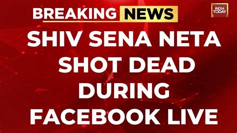 Shiv Sena Ubt Neta Shot Dead During Facebook Fb Live India Today News Youtube