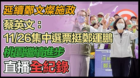 【大選看三立】 延續鄭文燦施政 蔡英文：11 26集中選票挺鄭運鵬 桃園繼續進步 Youtube