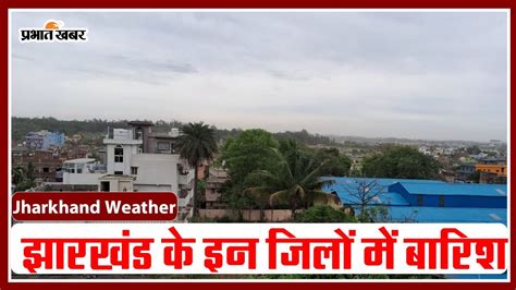 Jharkhand Weather झारखंड के इन जिलों में आज बारिश के आसार जानें 15 मई