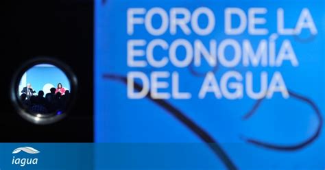 Así Fue El Ix Foro De La Economía Del Agua Iagua