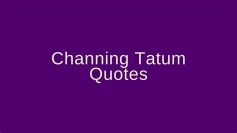 Channing Tatum Quotes – Pretty Phrases