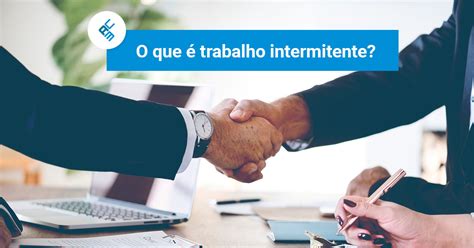 Trabalho Intermitente O Que E Como Funciona Esse Modelo De Contrato