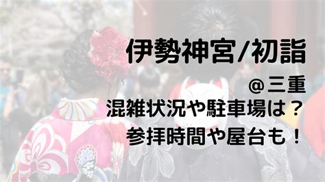 伊勢神宮2023初詣の混雑状況や参拝時間は？屋台や駐車場も！ 全国混雑ラボ