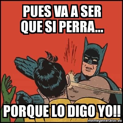 Meme Batman Slaps Robin Pues Va A Ser Que Si Perra Porque Lo Digo